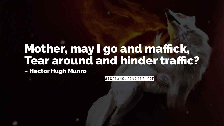 Hector Hugh Munro Quotes: Mother, may I go and maffick, Tear around and hinder traffic?