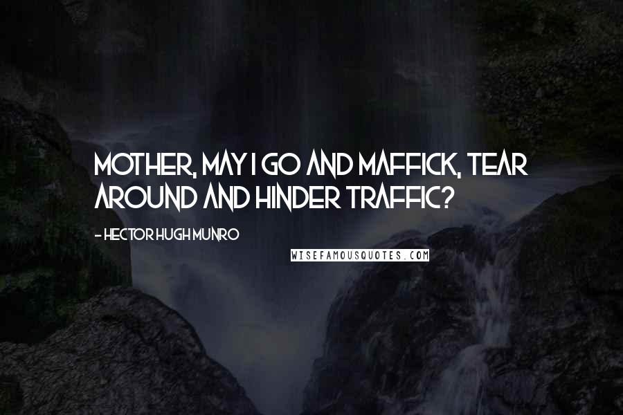 Hector Hugh Munro Quotes: Mother, may I go and maffick, Tear around and hinder traffic?