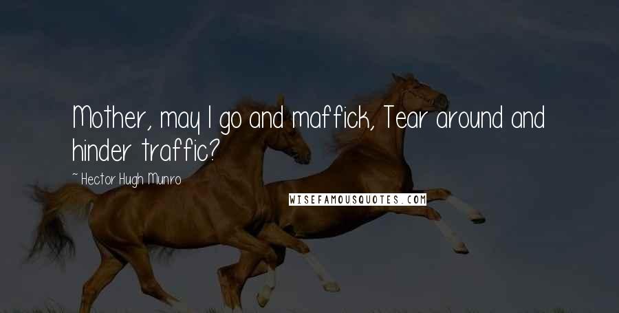 Hector Hugh Munro Quotes: Mother, may I go and maffick, Tear around and hinder traffic?