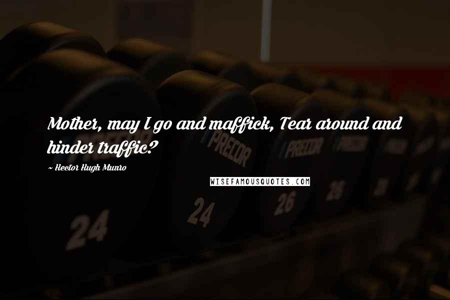 Hector Hugh Munro Quotes: Mother, may I go and maffick, Tear around and hinder traffic?