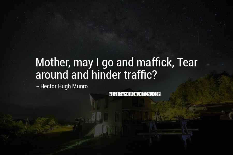 Hector Hugh Munro Quotes: Mother, may I go and maffick, Tear around and hinder traffic?