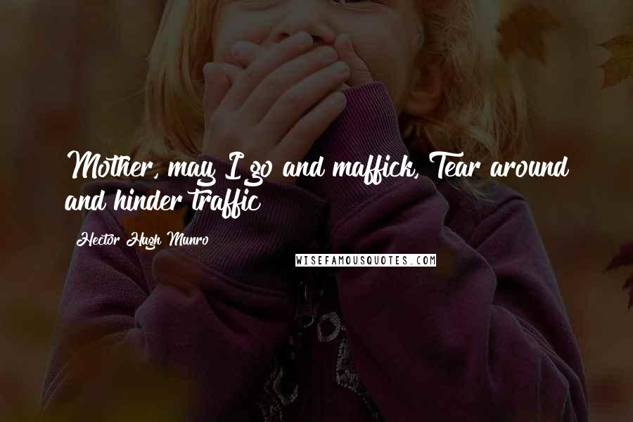 Hector Hugh Munro Quotes: Mother, may I go and maffick, Tear around and hinder traffic?