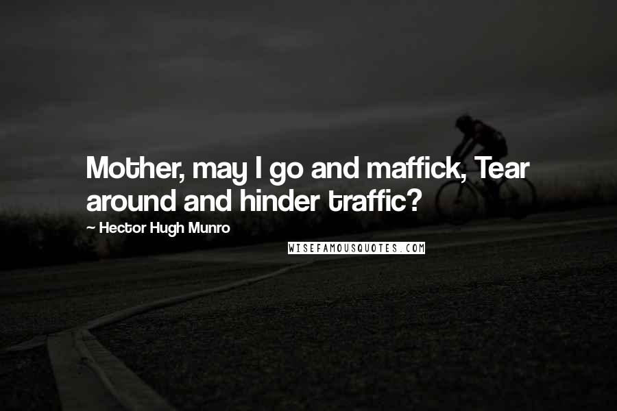 Hector Hugh Munro Quotes: Mother, may I go and maffick, Tear around and hinder traffic?