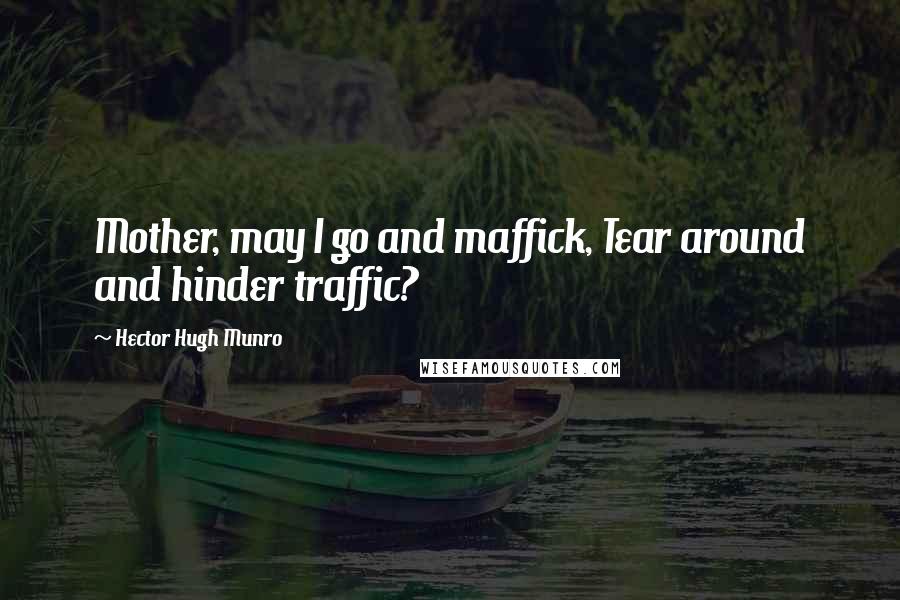 Hector Hugh Munro Quotes: Mother, may I go and maffick, Tear around and hinder traffic?