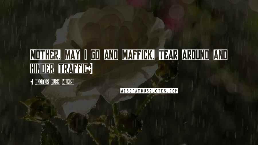 Hector Hugh Munro Quotes: Mother, may I go and maffick, Tear around and hinder traffic?