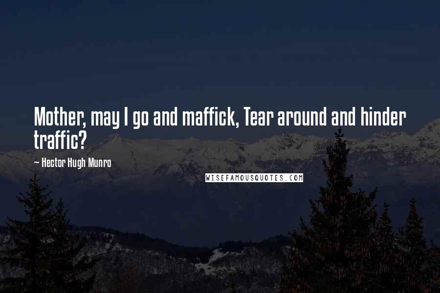 Hector Hugh Munro Quotes: Mother, may I go and maffick, Tear around and hinder traffic?