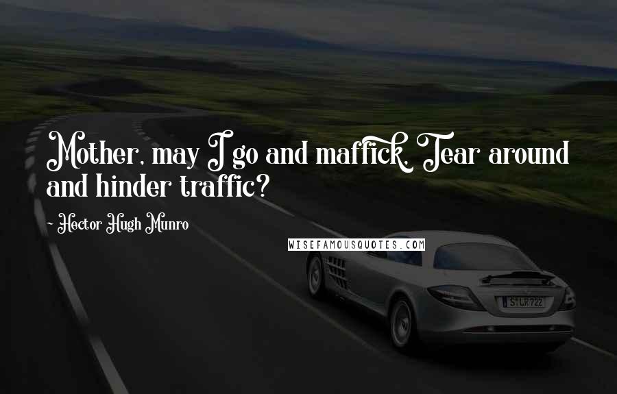 Hector Hugh Munro Quotes: Mother, may I go and maffick, Tear around and hinder traffic?