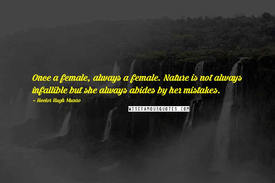 Hector Hugh Munro Quotes: Once a female, always a female. Nature is not always infallible but she always abides by her mistakes.