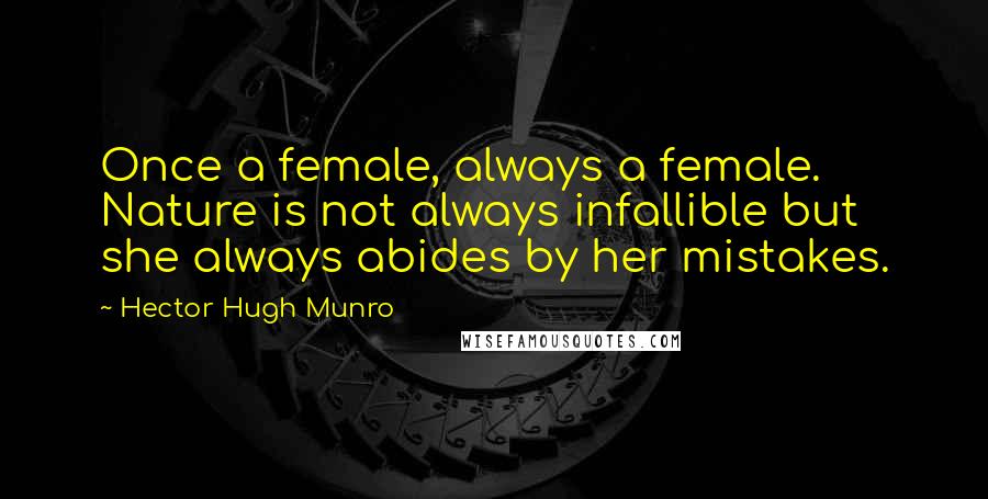 Hector Hugh Munro Quotes: Once a female, always a female. Nature is not always infallible but she always abides by her mistakes.