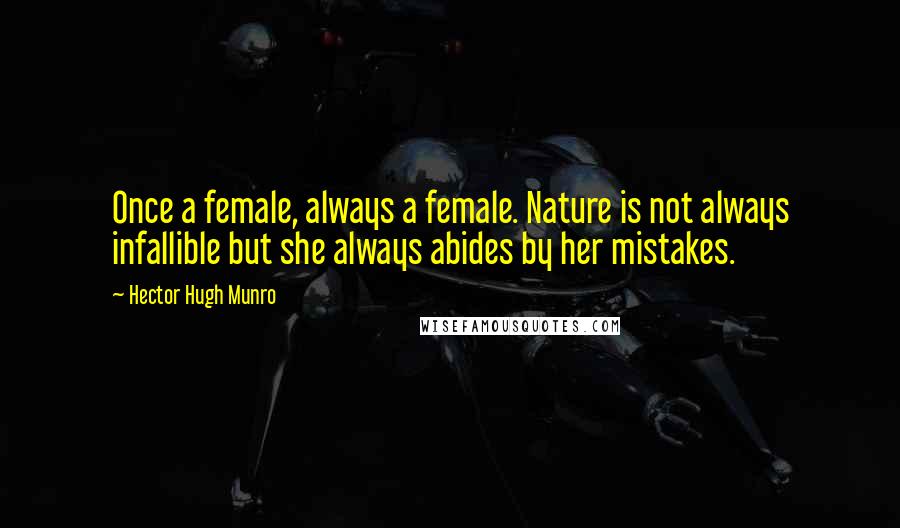 Hector Hugh Munro Quotes: Once a female, always a female. Nature is not always infallible but she always abides by her mistakes.