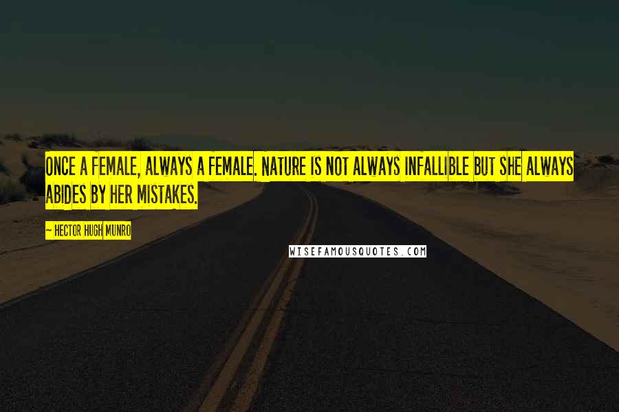 Hector Hugh Munro Quotes: Once a female, always a female. Nature is not always infallible but she always abides by her mistakes.
