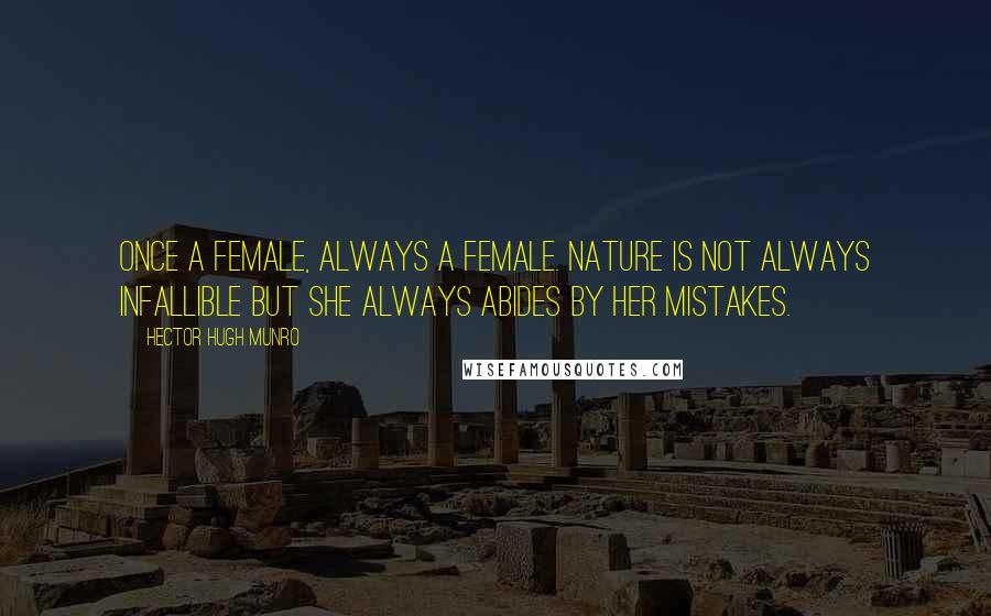 Hector Hugh Munro Quotes: Once a female, always a female. Nature is not always infallible but she always abides by her mistakes.