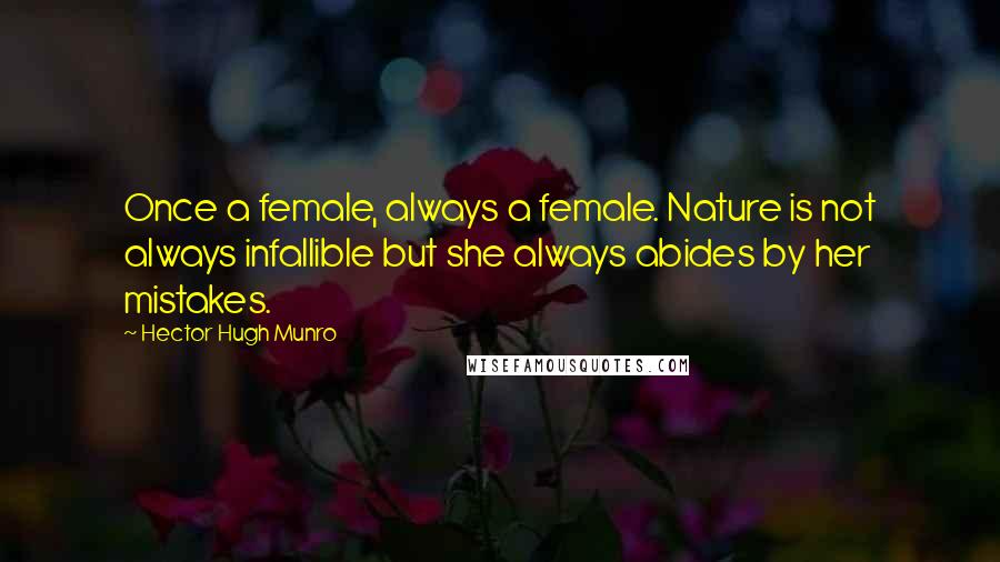 Hector Hugh Munro Quotes: Once a female, always a female. Nature is not always infallible but she always abides by her mistakes.