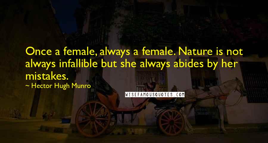 Hector Hugh Munro Quotes: Once a female, always a female. Nature is not always infallible but she always abides by her mistakes.