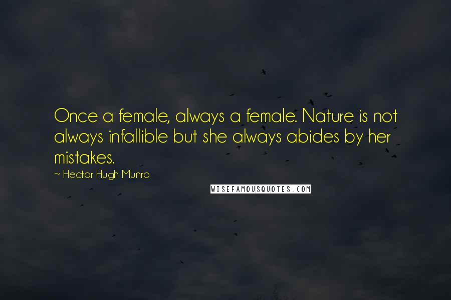 Hector Hugh Munro Quotes: Once a female, always a female. Nature is not always infallible but she always abides by her mistakes.