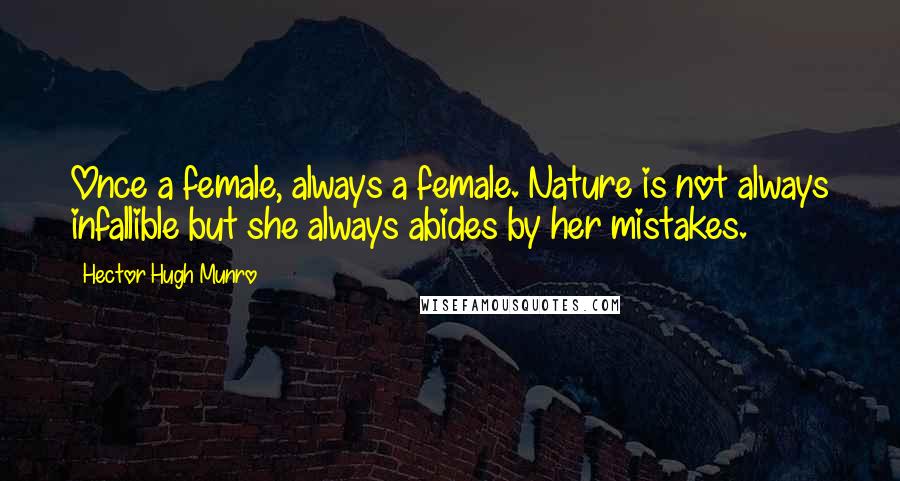 Hector Hugh Munro Quotes: Once a female, always a female. Nature is not always infallible but she always abides by her mistakes.