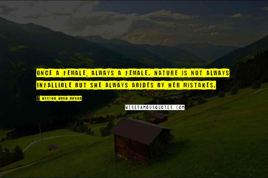 Hector Hugh Munro Quotes: Once a female, always a female. Nature is not always infallible but she always abides by her mistakes.