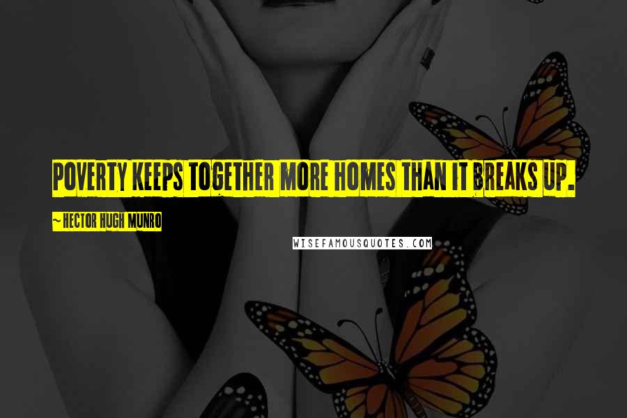 Hector Hugh Munro Quotes: Poverty keeps together more homes than it breaks up.