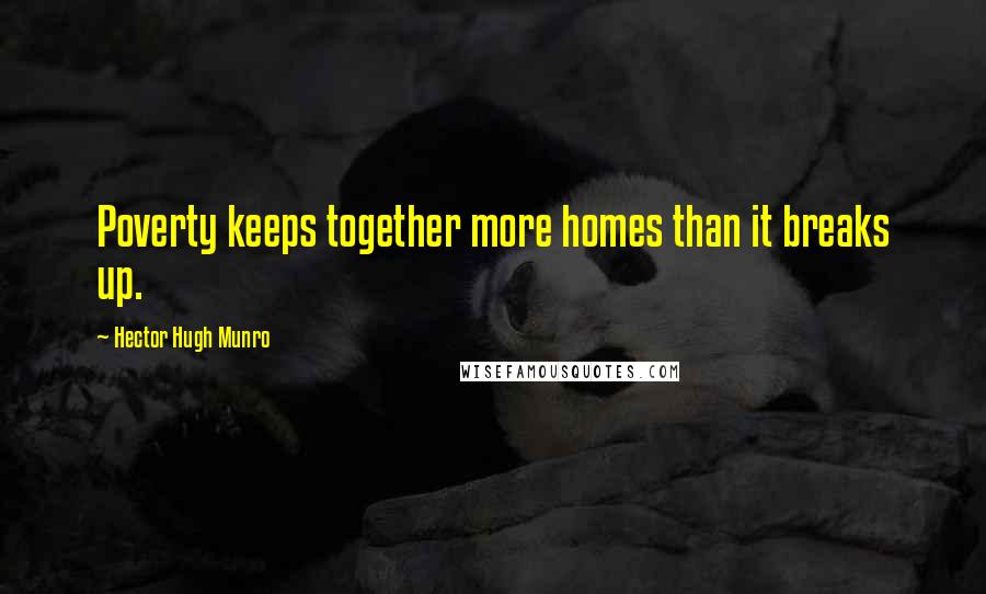 Hector Hugh Munro Quotes: Poverty keeps together more homes than it breaks up.