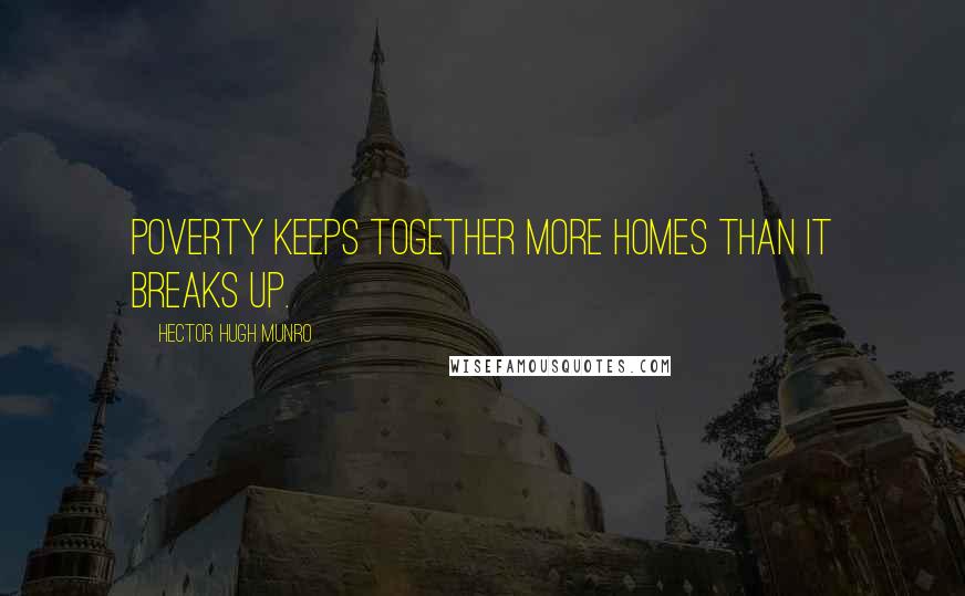 Hector Hugh Munro Quotes: Poverty keeps together more homes than it breaks up.