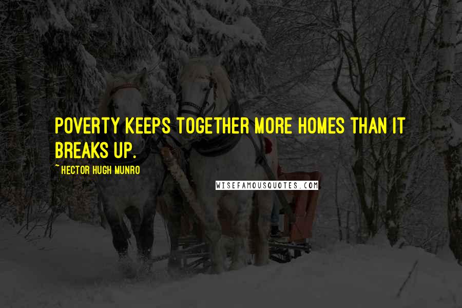 Hector Hugh Munro Quotes: Poverty keeps together more homes than it breaks up.