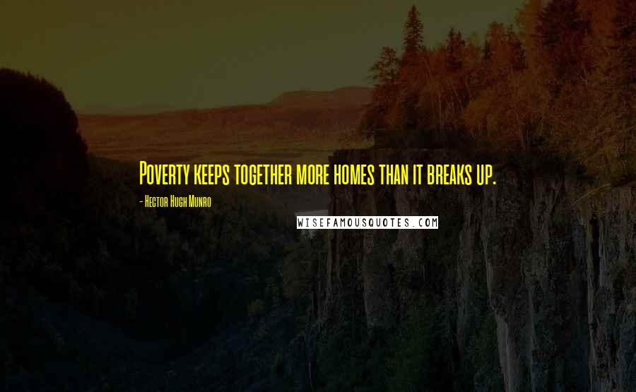Hector Hugh Munro Quotes: Poverty keeps together more homes than it breaks up.