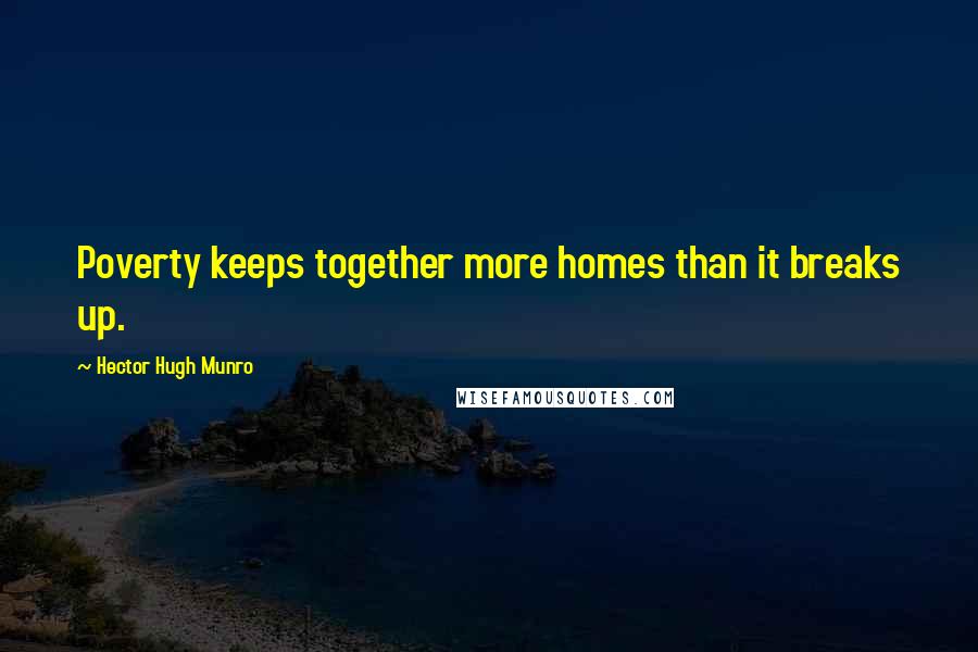 Hector Hugh Munro Quotes: Poverty keeps together more homes than it breaks up.