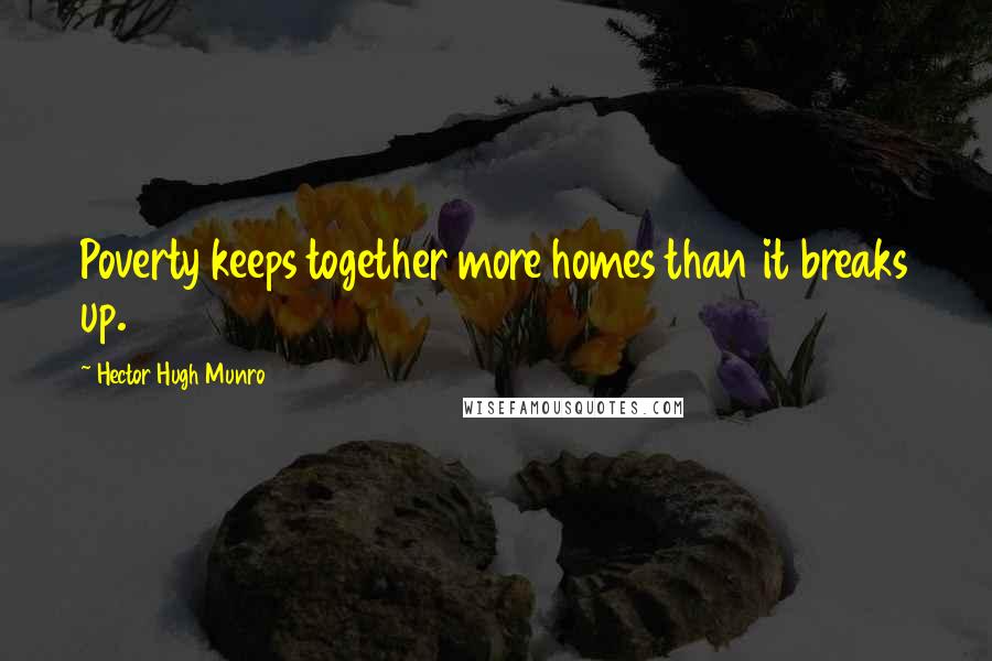 Hector Hugh Munro Quotes: Poverty keeps together more homes than it breaks up.