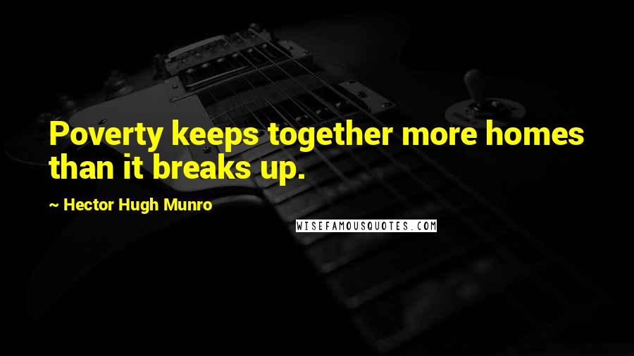 Hector Hugh Munro Quotes: Poverty keeps together more homes than it breaks up.