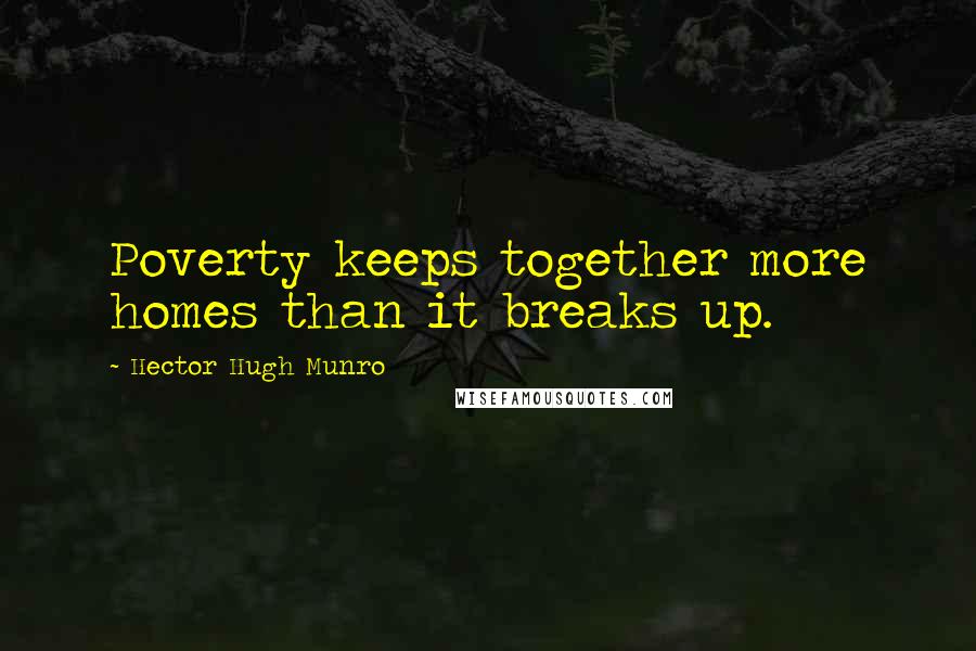 Hector Hugh Munro Quotes: Poverty keeps together more homes than it breaks up.