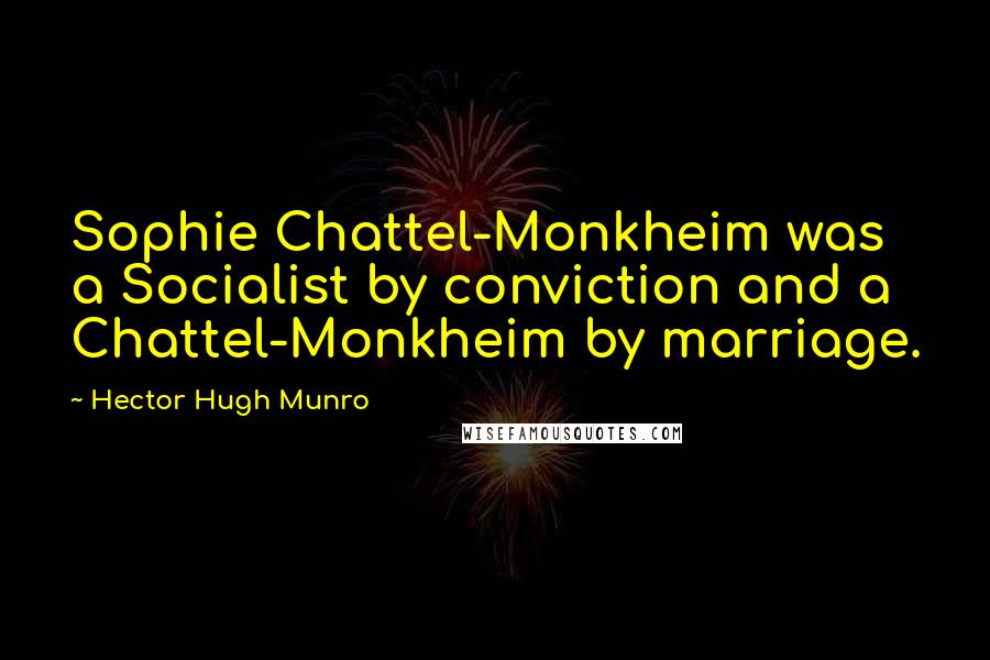 Hector Hugh Munro Quotes: Sophie Chattel-Monkheim was a Socialist by conviction and a Chattel-Monkheim by marriage.