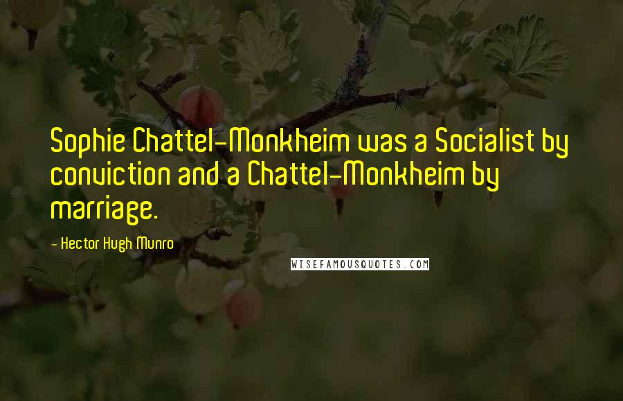 Hector Hugh Munro Quotes: Sophie Chattel-Monkheim was a Socialist by conviction and a Chattel-Monkheim by marriage.