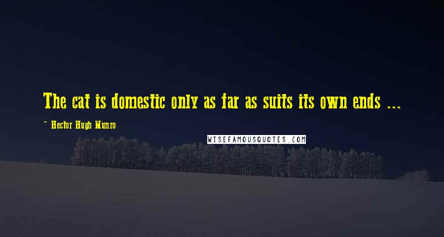 Hector Hugh Munro Quotes: The cat is domestic only as far as suits its own ends ...