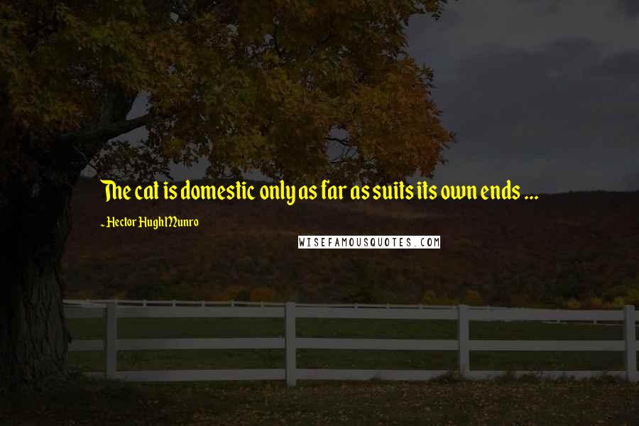 Hector Hugh Munro Quotes: The cat is domestic only as far as suits its own ends ...