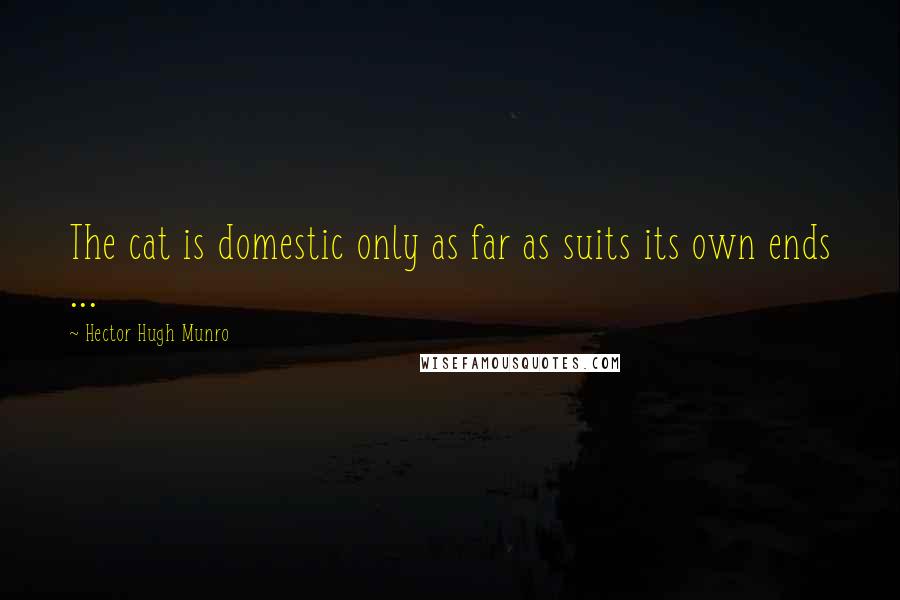 Hector Hugh Munro Quotes: The cat is domestic only as far as suits its own ends ...