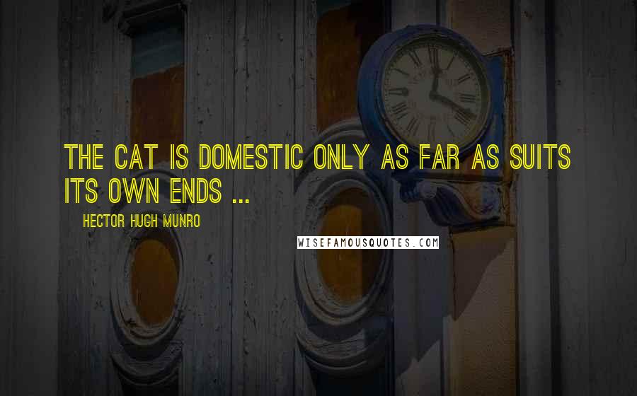 Hector Hugh Munro Quotes: The cat is domestic only as far as suits its own ends ...