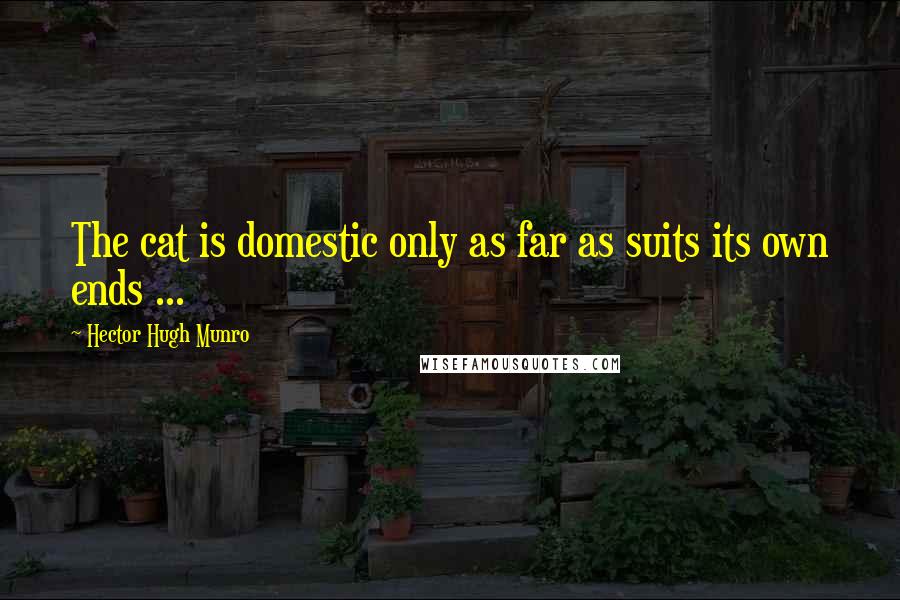 Hector Hugh Munro Quotes: The cat is domestic only as far as suits its own ends ...