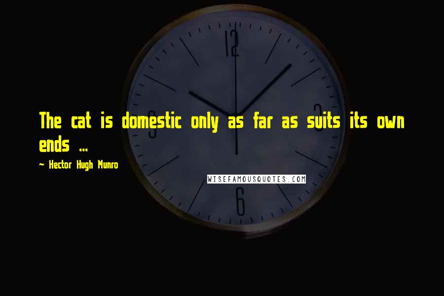 Hector Hugh Munro Quotes: The cat is domestic only as far as suits its own ends ...