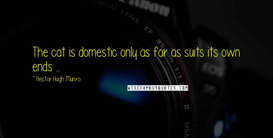 Hector Hugh Munro Quotes: The cat is domestic only as far as suits its own ends ...