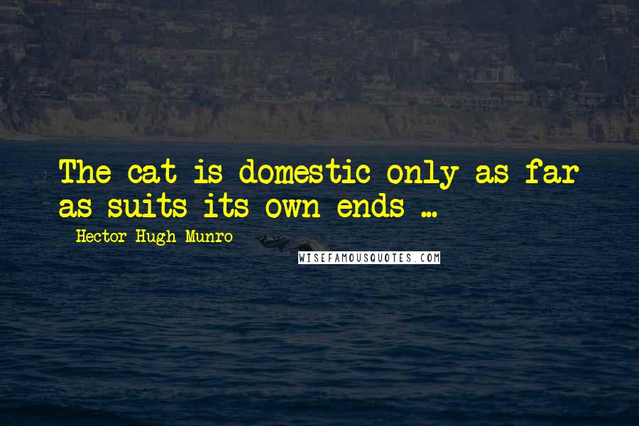Hector Hugh Munro Quotes: The cat is domestic only as far as suits its own ends ...