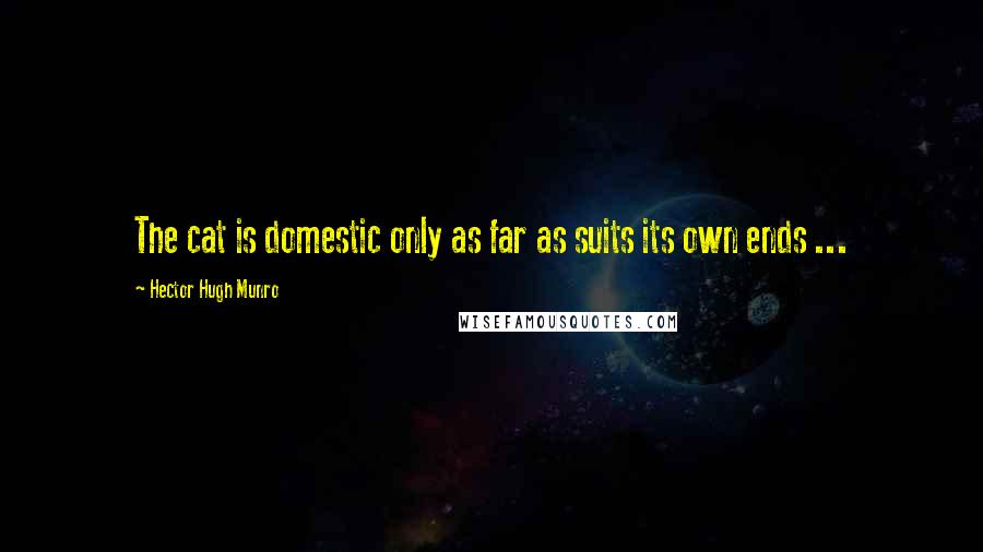 Hector Hugh Munro Quotes: The cat is domestic only as far as suits its own ends ...