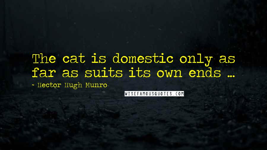 Hector Hugh Munro Quotes: The cat is domestic only as far as suits its own ends ...