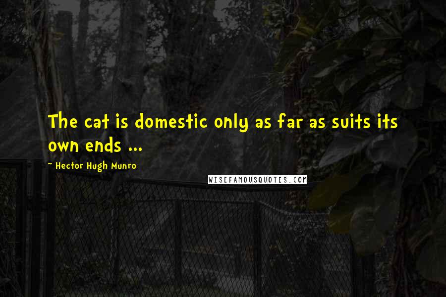 Hector Hugh Munro Quotes: The cat is domestic only as far as suits its own ends ...