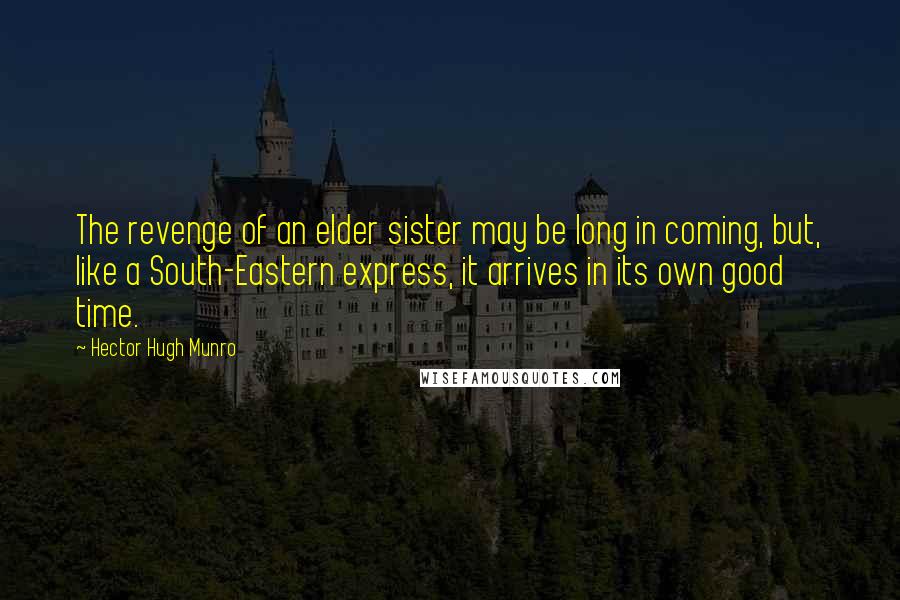 Hector Hugh Munro Quotes: The revenge of an elder sister may be long in coming, but, like a South-Eastern express, it arrives in its own good time.