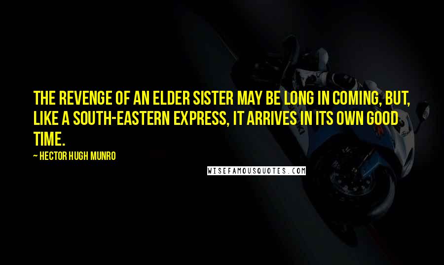Hector Hugh Munro Quotes: The revenge of an elder sister may be long in coming, but, like a South-Eastern express, it arrives in its own good time.