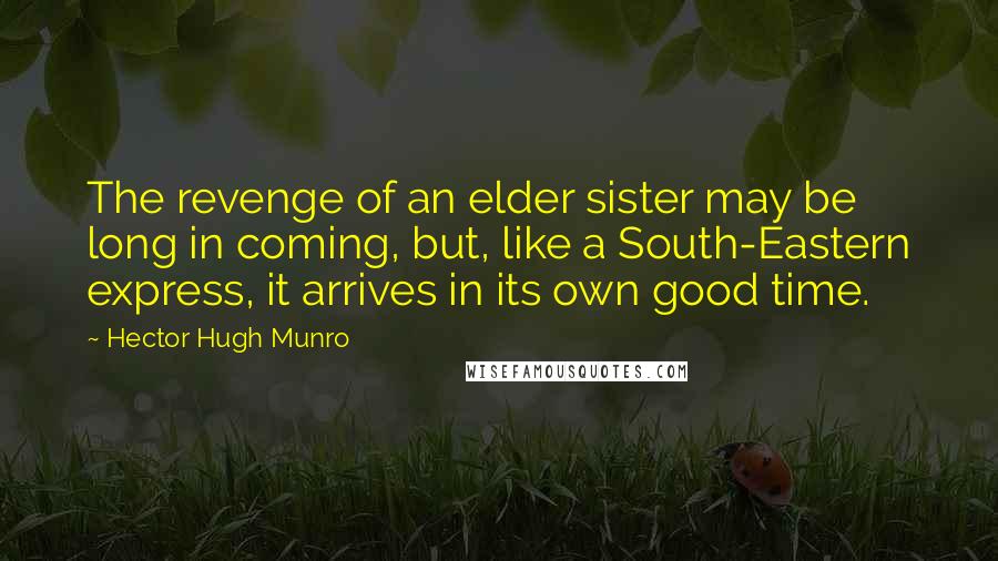 Hector Hugh Munro Quotes: The revenge of an elder sister may be long in coming, but, like a South-Eastern express, it arrives in its own good time.