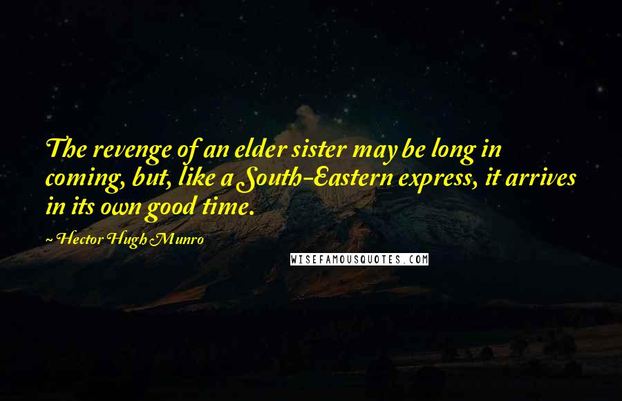 Hector Hugh Munro Quotes: The revenge of an elder sister may be long in coming, but, like a South-Eastern express, it arrives in its own good time.