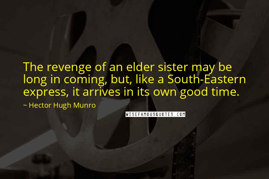 Hector Hugh Munro Quotes: The revenge of an elder sister may be long in coming, but, like a South-Eastern express, it arrives in its own good time.