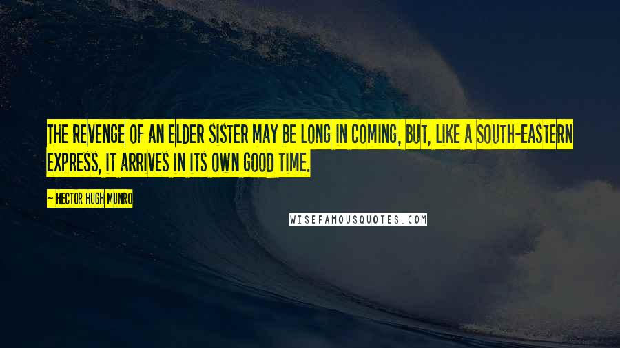Hector Hugh Munro Quotes: The revenge of an elder sister may be long in coming, but, like a South-Eastern express, it arrives in its own good time.