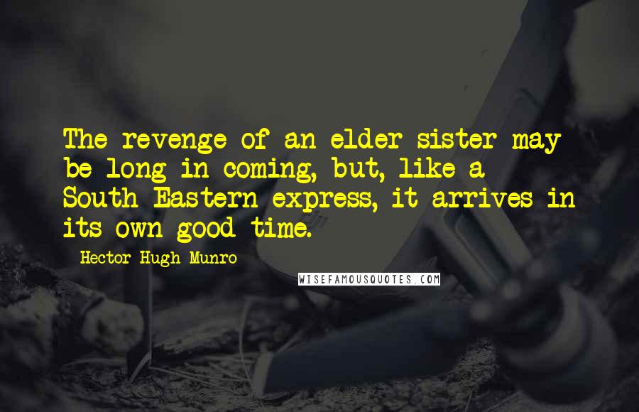 Hector Hugh Munro Quotes: The revenge of an elder sister may be long in coming, but, like a South-Eastern express, it arrives in its own good time.